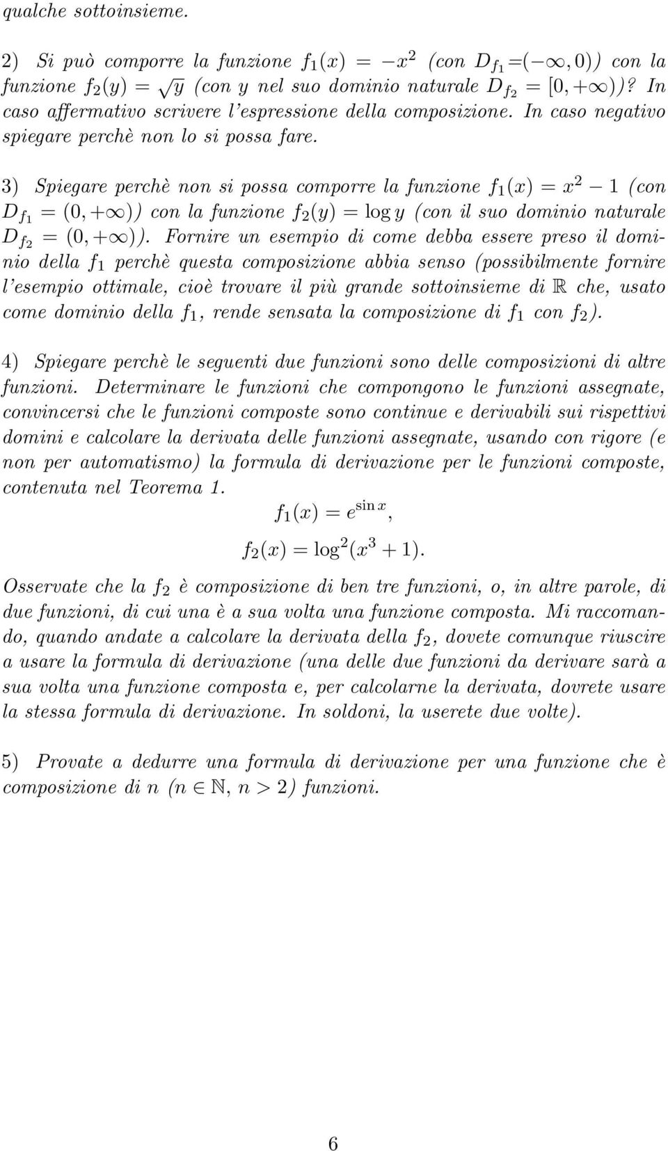 3) Spiegare perchè non si possa comporre la funzione f 1 () = 2 1 (con D f1 = (0, + )) con la funzione f 2 (y) = log y (con il suo dominio naturale D f2 = (0, + )).