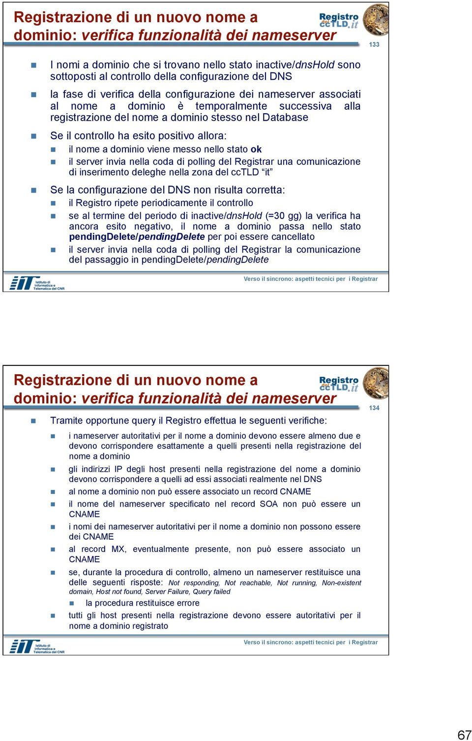 positivo allora: il nome a dominio viene messo nello stato ok il server invia nella coda di polling del Registrar una comunicazione di inserimento deleghe nella zona del cctld it Se la configurazione