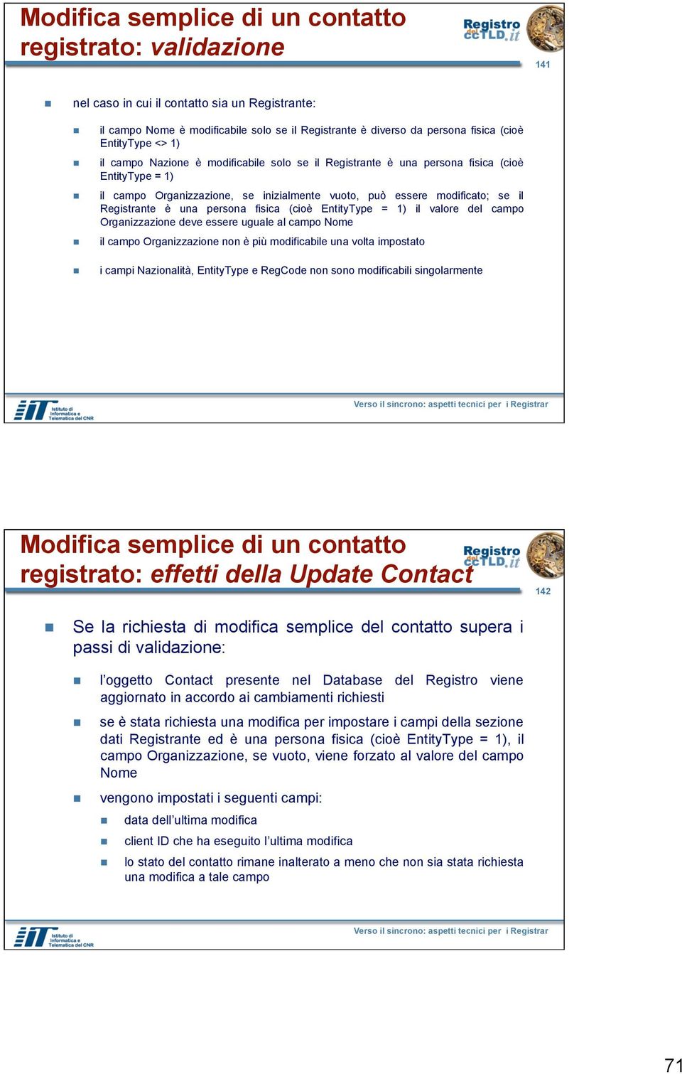 Registrante è una persona fisica (cioè EntityType = 1) il valore del campo Organizzazione deve essere uguale al campo Nome il campo Organizzazione non è più modificabile una volta impostato i campi