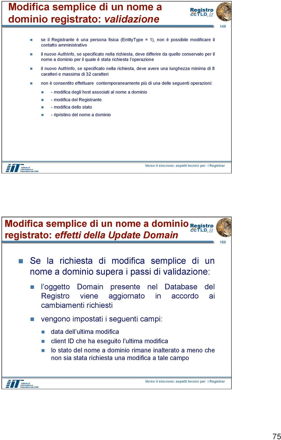 lunghezza minima di 8 caratteri e massima di 32 caratteri non è consentito effettuare contemporaneamente più di una delle seguenti operazioni: - modifica degli host associati al nome a dominio -