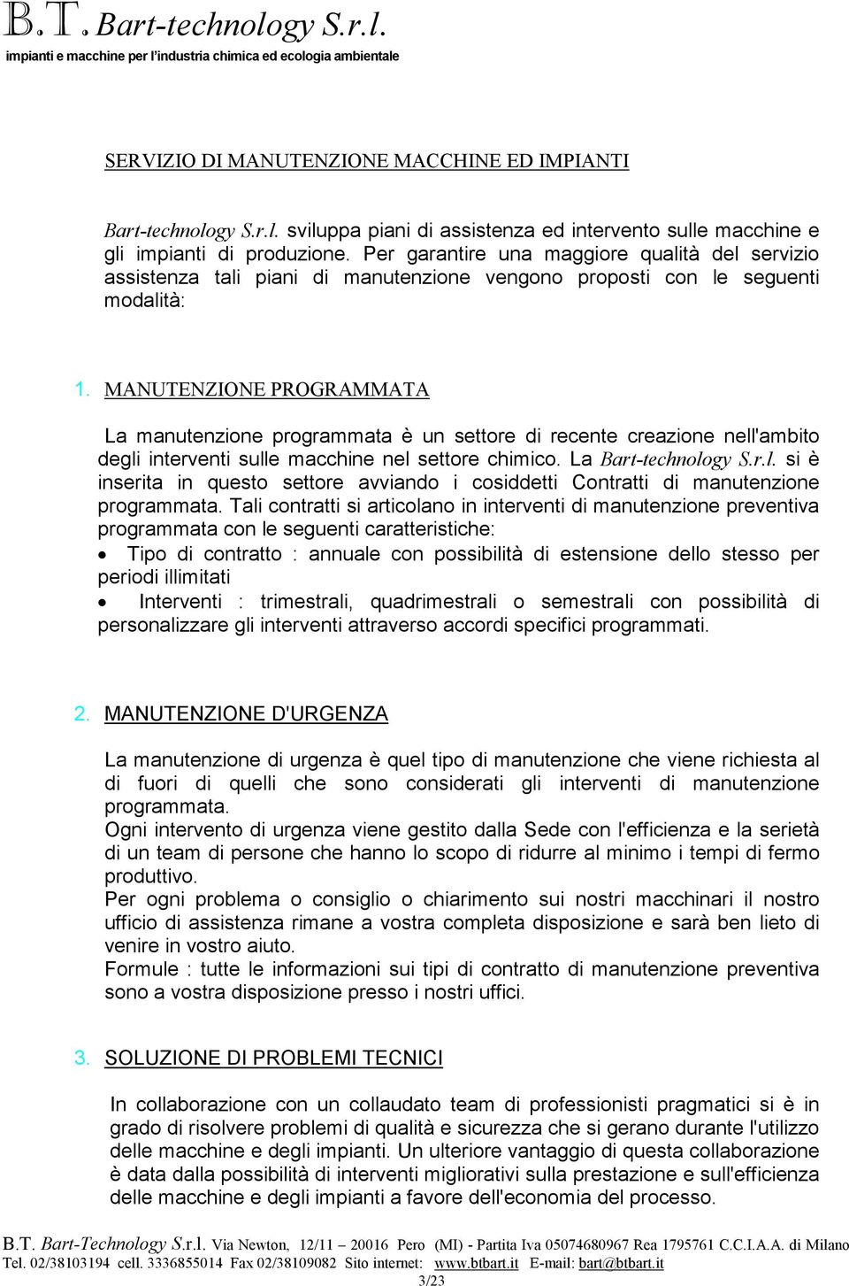 MANUTENZIONE PROGRAMMATA La manutenzione programmata è un settore di recente creazione nell'ambito degli interventi sulle macchine nel settore chimico. La Bart-technology S.r.l. si è inserita in questo settore avviando i cosiddetti Contratti di manutenzione programmata.