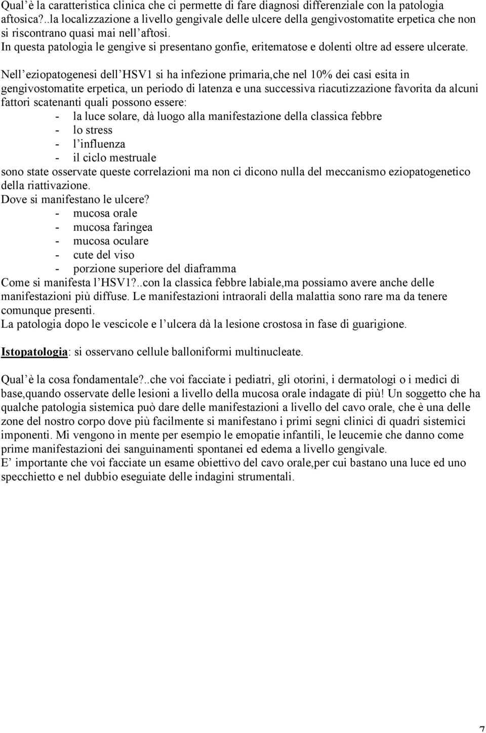 In questa patologia le gengive si presentano gonfie, eritematose e dolenti oltre ad essere ulcerate.