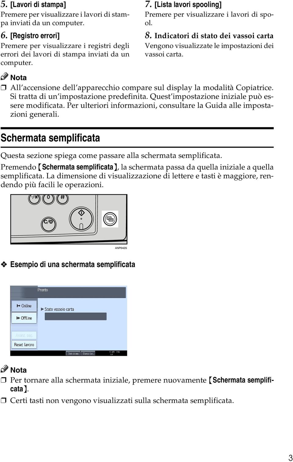 Indicatori di stato dei vassoi carta Vengono visualizzate le impostazioni dei vassoi carta. All accensione dell apparecchio compare sul display la modalità Copiatrice.