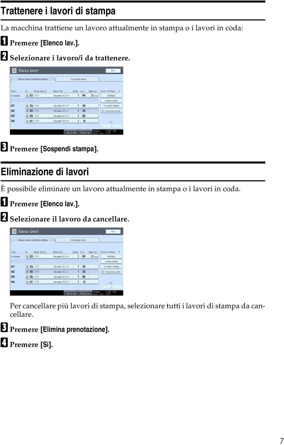 Eliminazione di lavori È possibile eliminare un lavoro attualmente in stampa o i lavori in coda. A Premere [Elenco lav.].