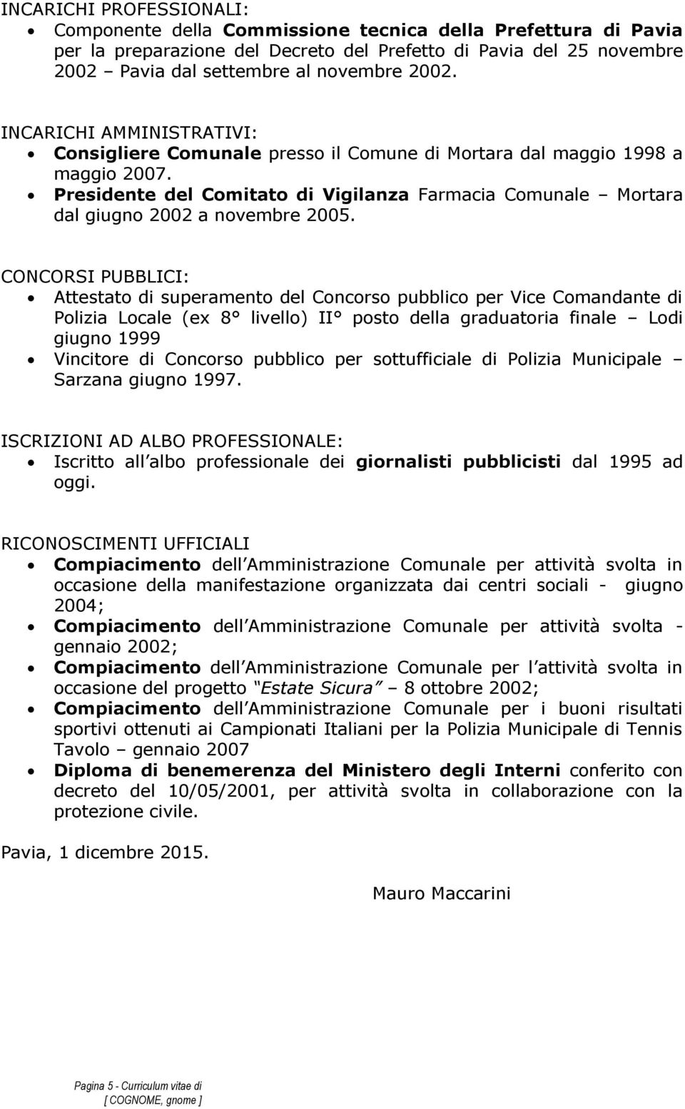 Presidente del Comitato di Vigilanza Farmacia Comunale Mortara dal giugno 2002 a novembre 2005.