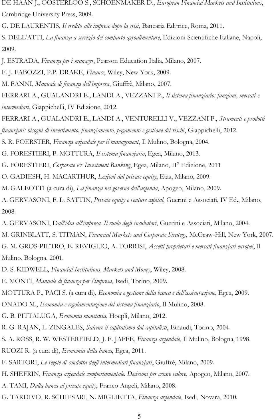 ESTRADA, Finanza per i manager, Pearson Education Italia, Milano, 2007. F. J. FABOZZI, P.P. DRAKE, Finance, Wiley, New York, 2009. M. FANNI, Manuale di finanza dell impresa, Giuffrè, Milano, 2007.