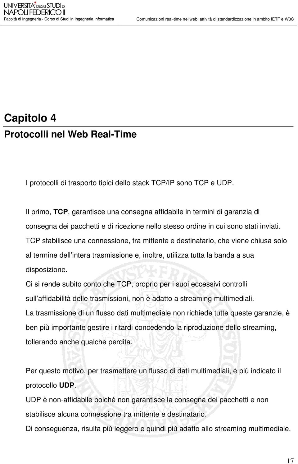 TCP stabilisce una connessione, tra mittente e destinatario, che viene chiusa solo al termine dell intera trasmissione e, inoltre, utilizza tutta la banda a sua disposizione.