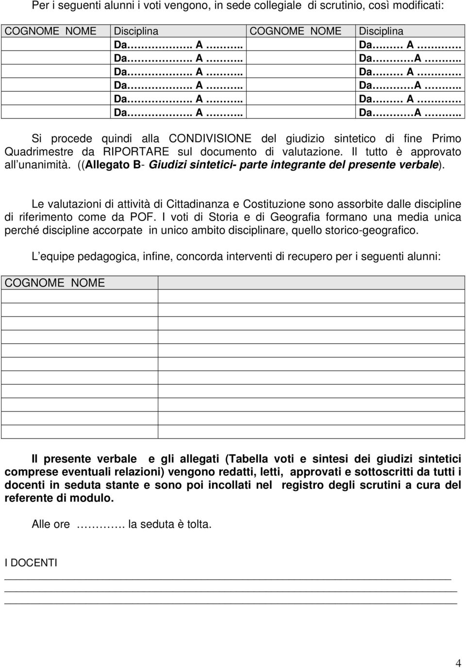 Le valutazioni di attività di Cittadinanza e Costituzione sono assorbite dalle discipline di riferimento come da POF.