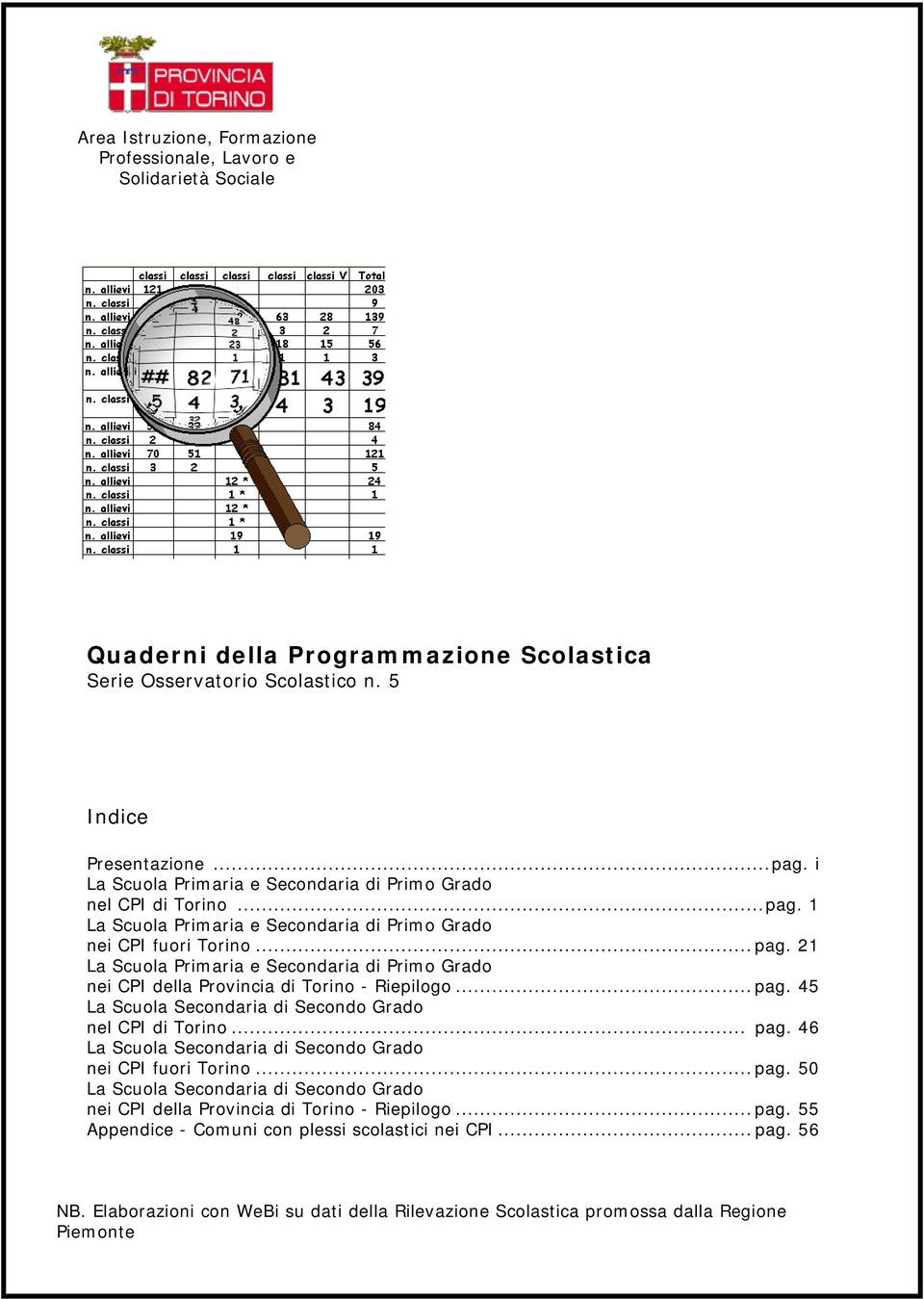 ..pag. 45 La Scuola Secondaria di Secondo Grado nel CPI di Torino... pag. 46 La Scuola Secondaria di Secondo Grado nei CPI fuori Torino...pag. 50 La Scuola Secondaria di Secondo Grado nei CPI della Provincia di Torino - Riepilogo.