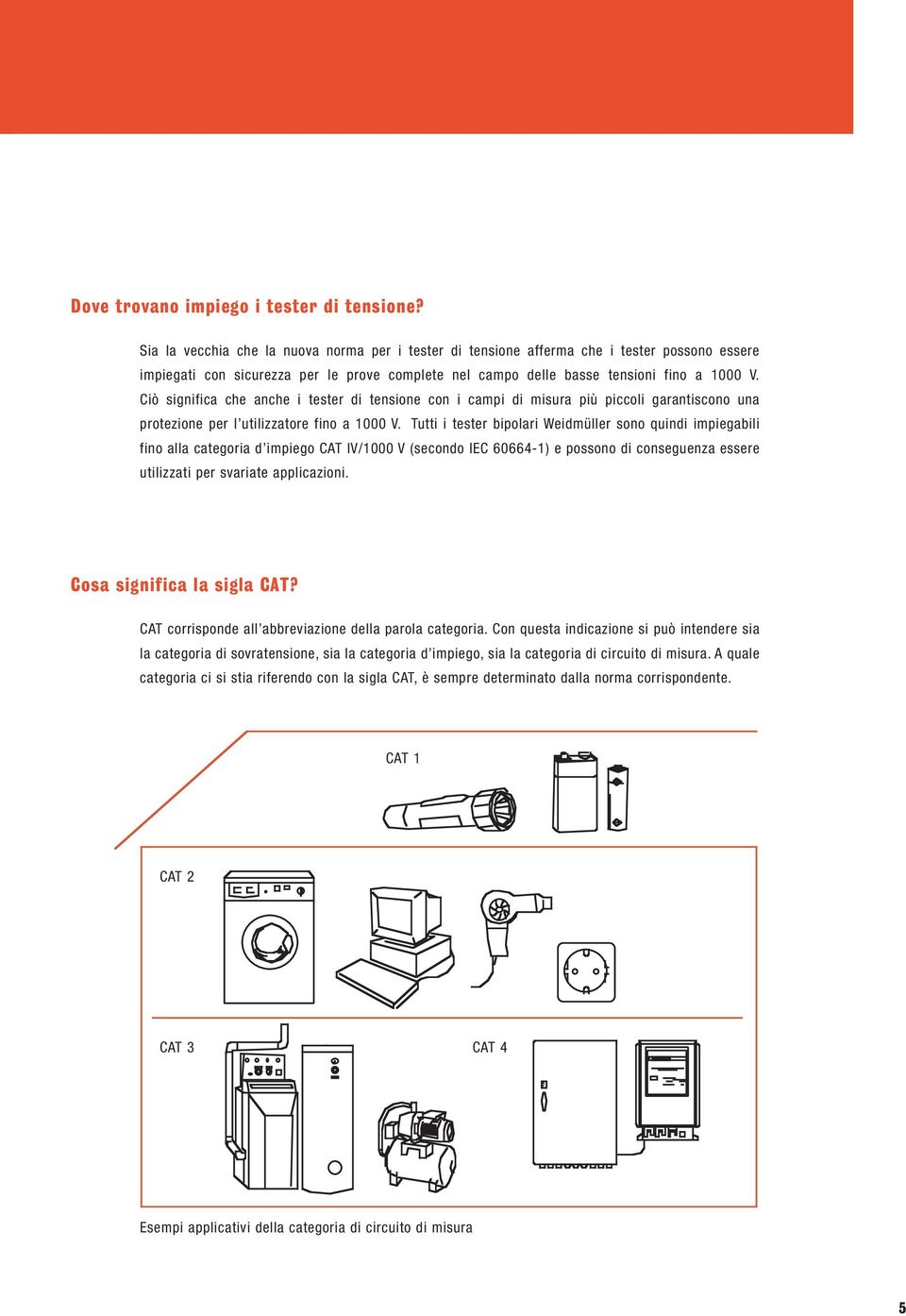 Ciò significa che anche i tester di tensione con i campi di misura più piccoli garantiscono una protezione per l utilizzatore fino a 1000 V.