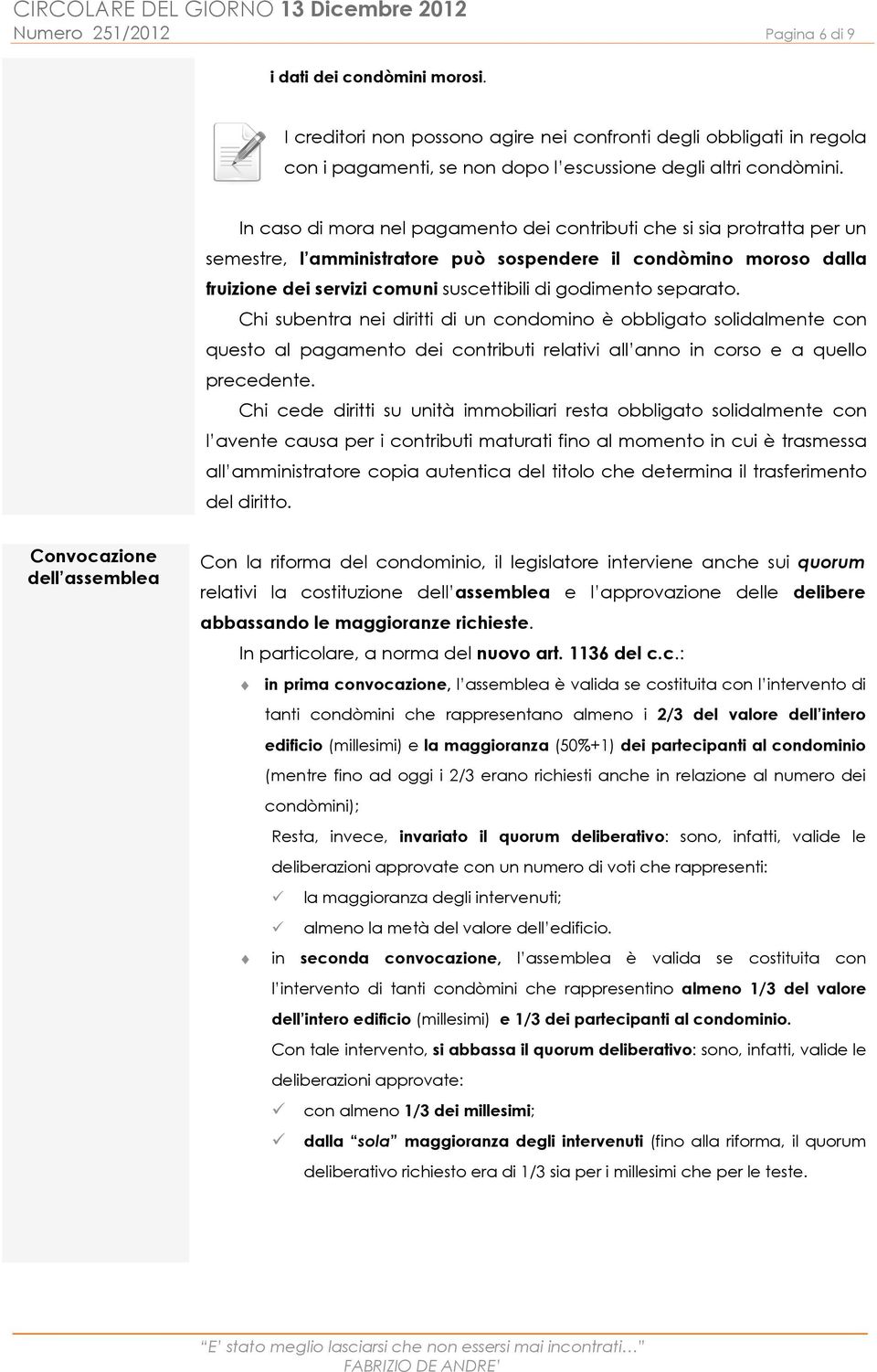 separato. Chi subentra nei diritti di un condomino è obbligato solidalmente con questo al pagamento dei contributi relativi all anno in corso e a quello precedente.