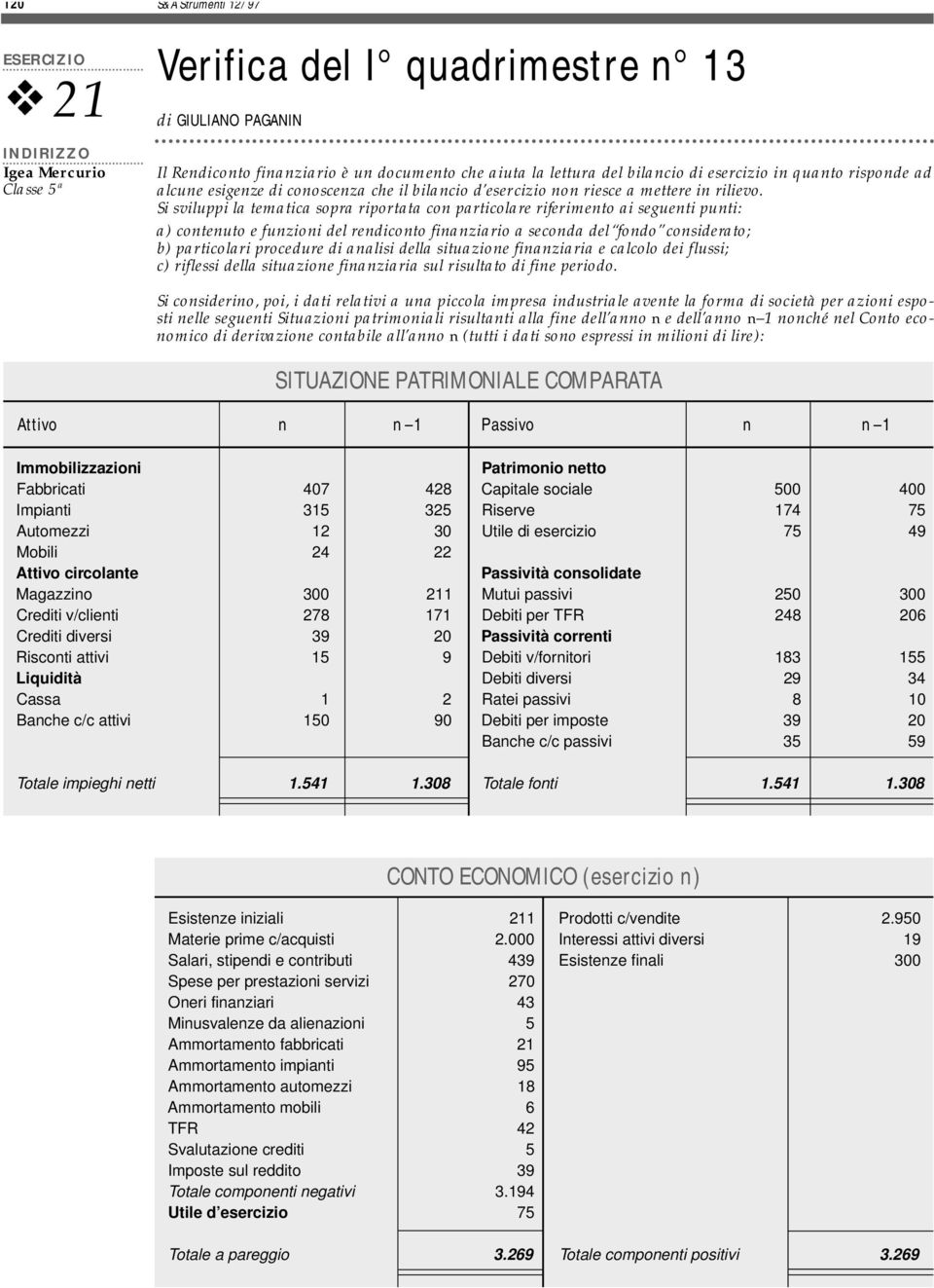 Si sviluppi la tematica sopra riportata con particolare riferimento ai seguenti punti: a) contenuto e funzioni del rendiconto finanziario a seconda del fondo considerato; b) particolari procedure di