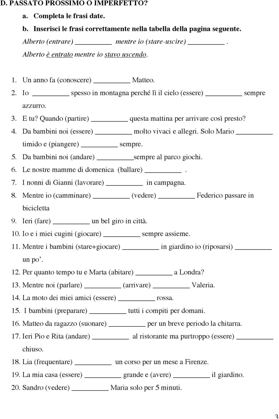 Quando (partire) questa mattina per arrivare così presto? 4. Da bambini noi (essere) molto vivaci e allegri. Solo Mario timido e (piangere) sempre. 5. Da bambini noi (andare) sempre al parco giochi.