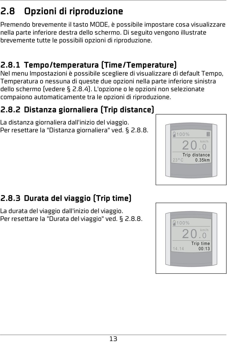 1 Tempo/temperatura (Time/Temperature) Nel menu Impostazioni è possibile scegliere di visualizzare di default Tempo, Temperatura o nessuna di queste due opzioni nella parte inferiore sinistra dello