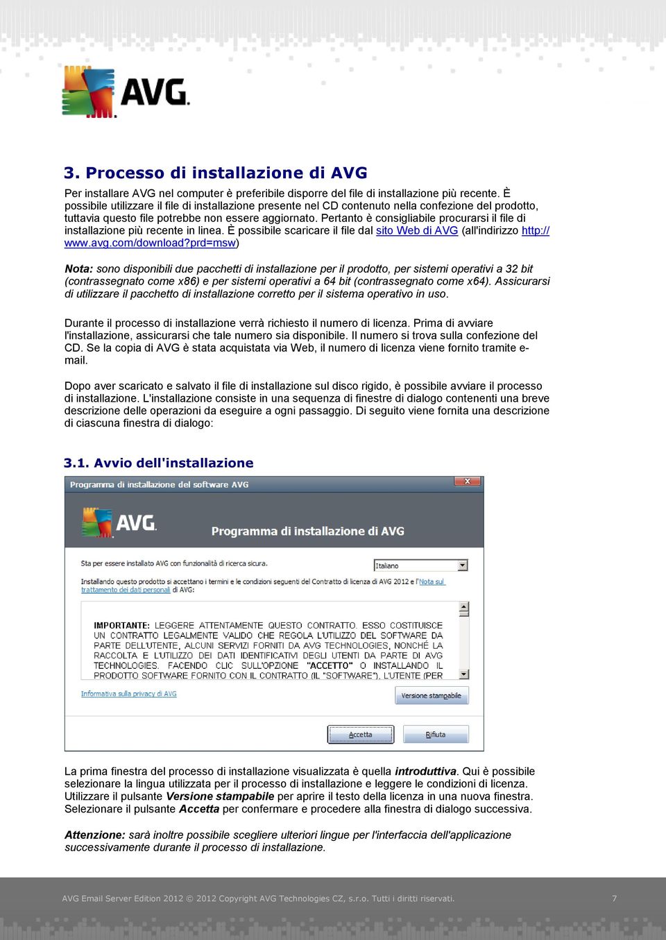 Pertanto è consigliabile procurarsi il file di installazione più recente in linea. È possibile scaricare il file dal sito Web di AVG (all'indirizzo http:// www.avg.com/download?