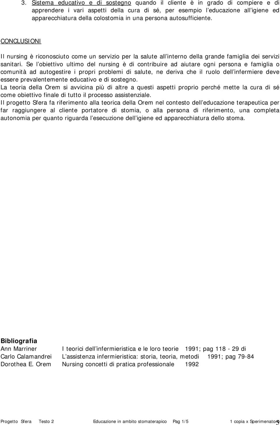 Se l biettiv ultim del nursing è di cntribuire ad aiutare gni persna e famiglia cmunità ad autgestire i prpri prblemi di salute, ne deriva che il rul dell infermiere deve essere prevalentemente