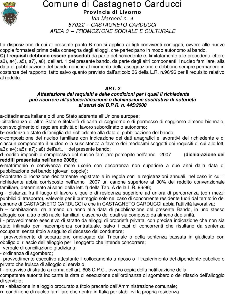 1 del presente bando, da parte degli altri componenti il nucleo familiare, alla data di pubblicazione del bando nonché al momento della assegnazione e debbono sempre permanere in costanza del