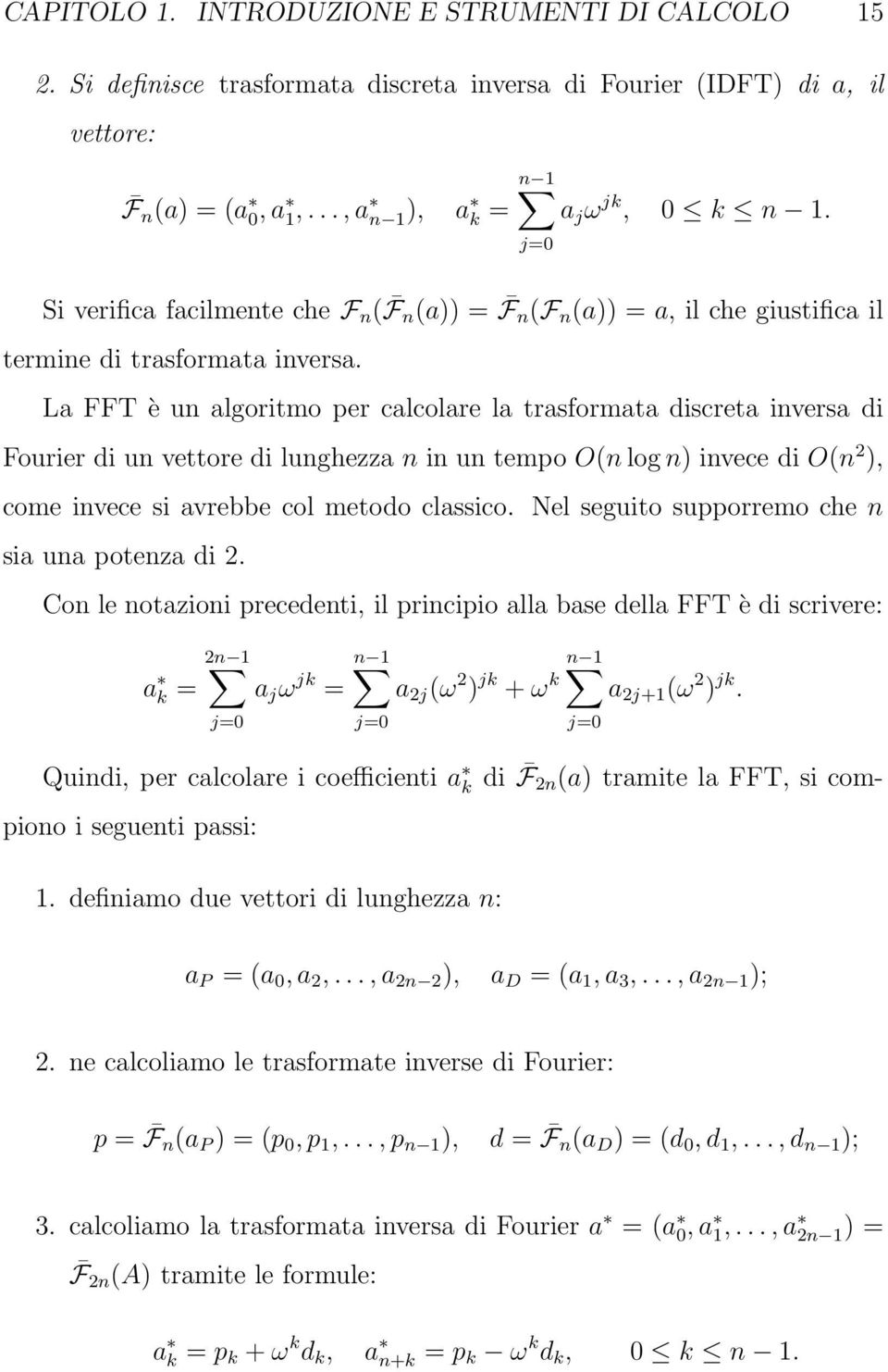 La FFT è un algoritmo per calcolare la trasformata discreta inversa di Fourier di un vettore di lunghezza n in un tempo O(n log n) invece di O(n 2 ), come invece si avrebbe col metodo classico.