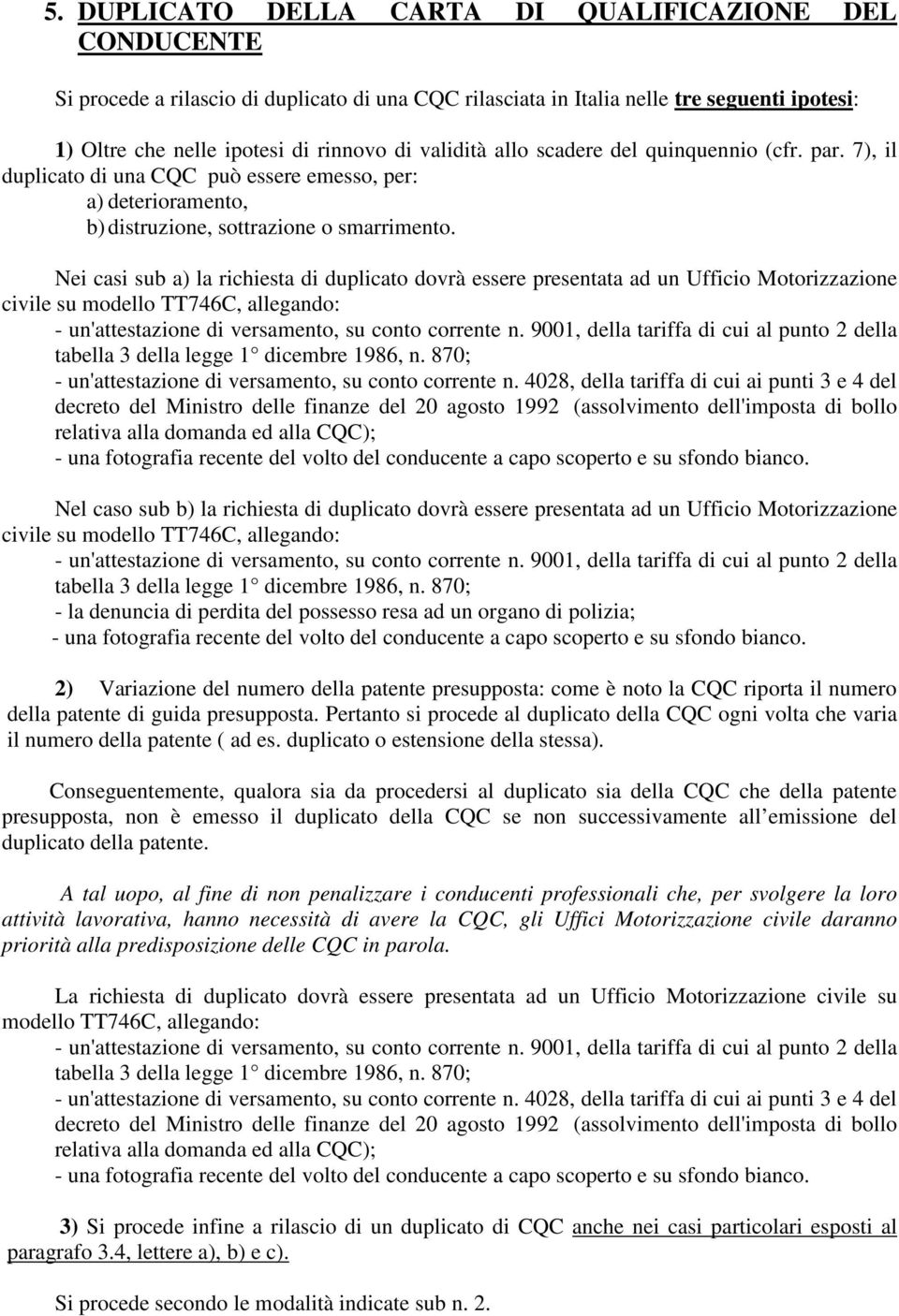 Nei casi sub a) la richiesta di duplicato dovrà essere presentata ad un Ufficio Motorizzazione civile su modello TT746C, allegando: - un'attestazione di versamento, su conto corrente n.