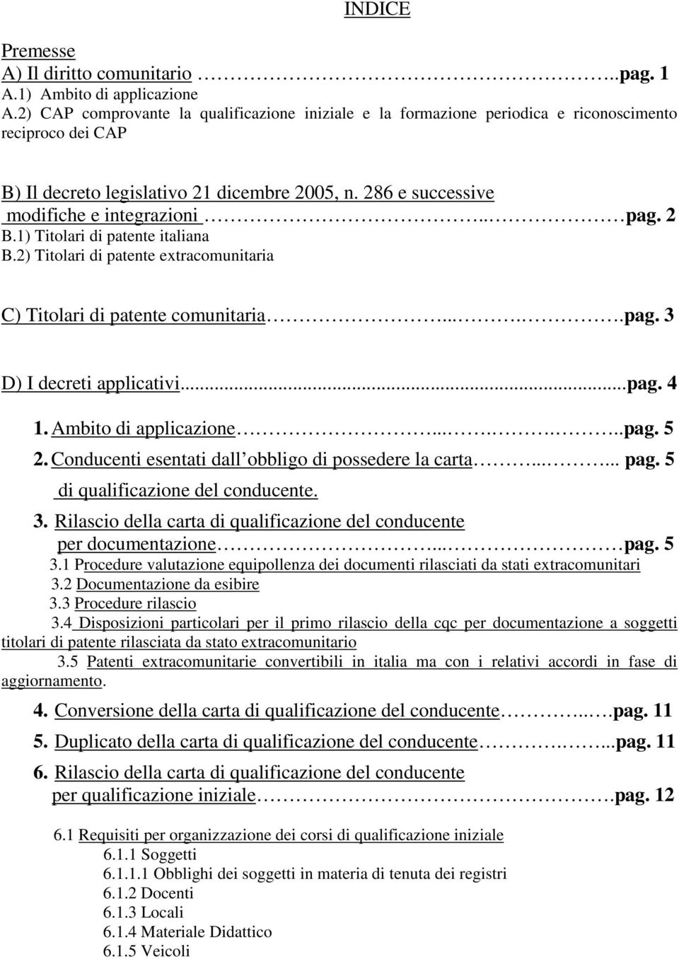 . pag. 2 B.1) Titolari di patente italiana B.2) Titolari di patente extracomunitaria C) Titolari di patente comunitaria.....pag. 3 D) I decreti applicativi...pag. 4 1. Ambito di applicazione.......pag. 5 2.