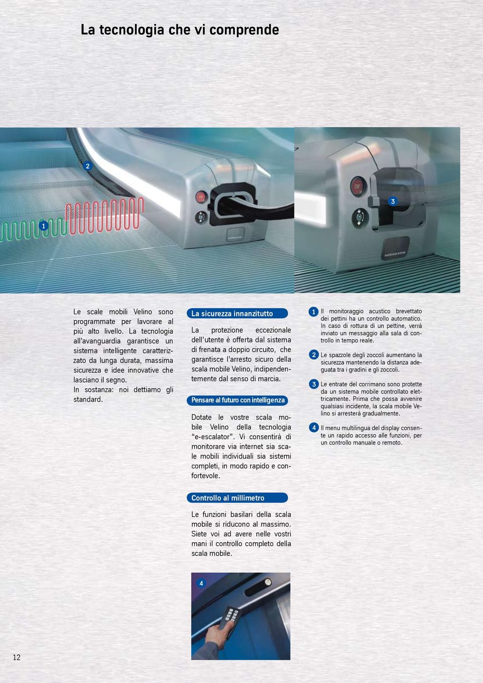 La sicurezza innanzitutto La protezione eccezionale dell utente è offerta dal sistema di frenata a doppio circuito, che garantisce l arresto sicuro della scala mobile Velino, indipendentemente dal