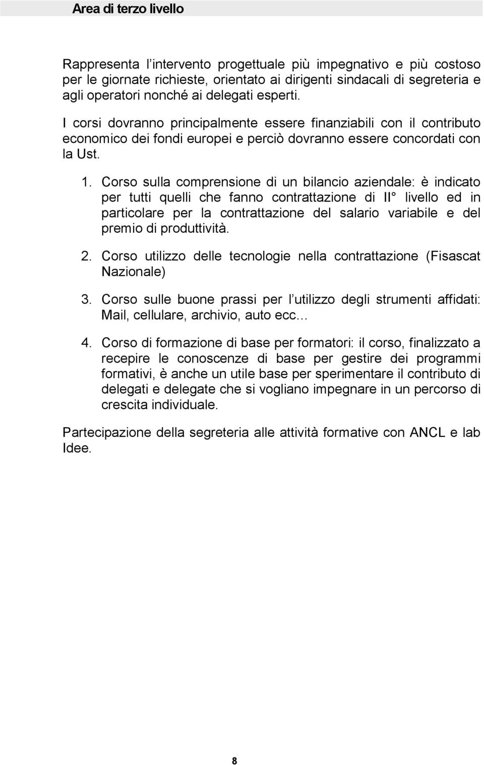 Corso sulla comprensione di un bilancio aziendale: è indicato per tutti quelli che fanno contrattazione di II livello ed in particolare per la contrattazione del salario variabile e del premio di