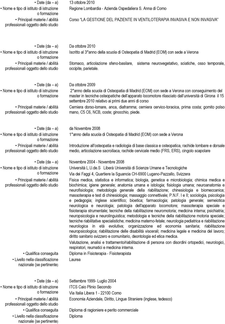 scuola di Osteopatia di Madrid (EOM) con sede a Verona Principali materie / abilità Stomaco, articolazione sfeno-basilare, sistema neurovegetativo, sciatiche, osso temporale, occipite, parietale.