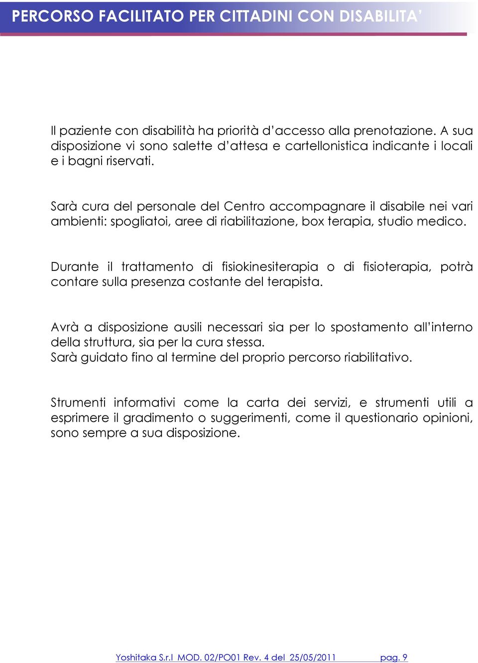 Sarà cura del personale del Centro accompagnare il disabile nei vari ambienti: spogliatoi, aree di riabilitazione, box terapia, studio medico.