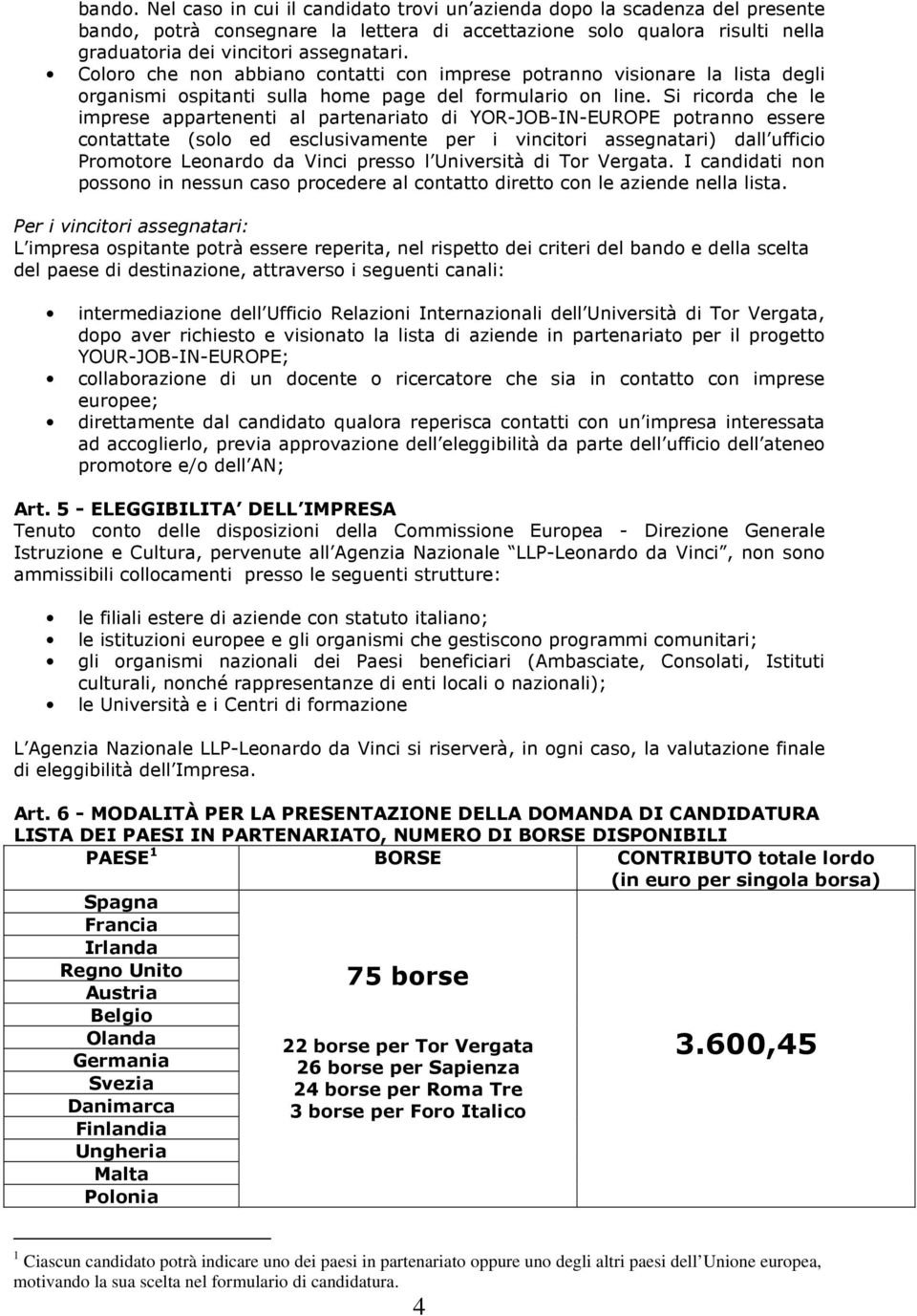 Si ricorda che le imprese appartenenti al partenariato di YOR-JOB-IN-EUROPE potranno essere contattate (solo ed esclusivamente per i vincitori assegnatari) dall ufficio Promotore Leonardo da Vinci