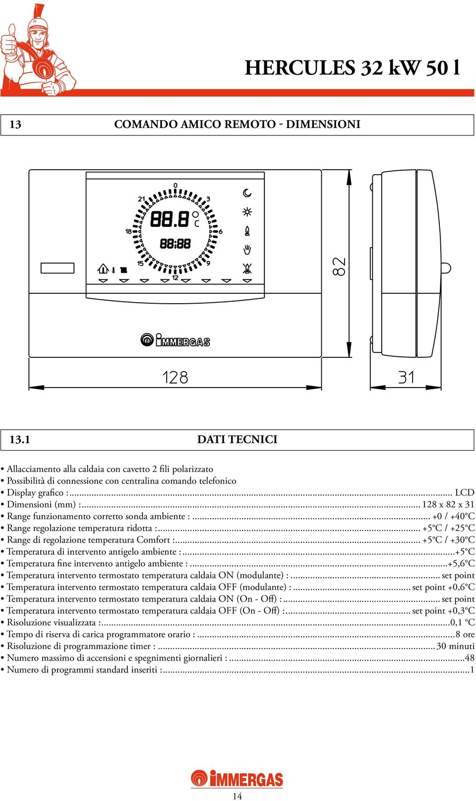 .. +5 C / +30 C Temperatura di intervento antigelo ambiente :...+5 C Temperatura fine intervento antigelo ambiente :...+5,6 C Temperatura intervento termostato temperatura caldaia ON (modulante) :.