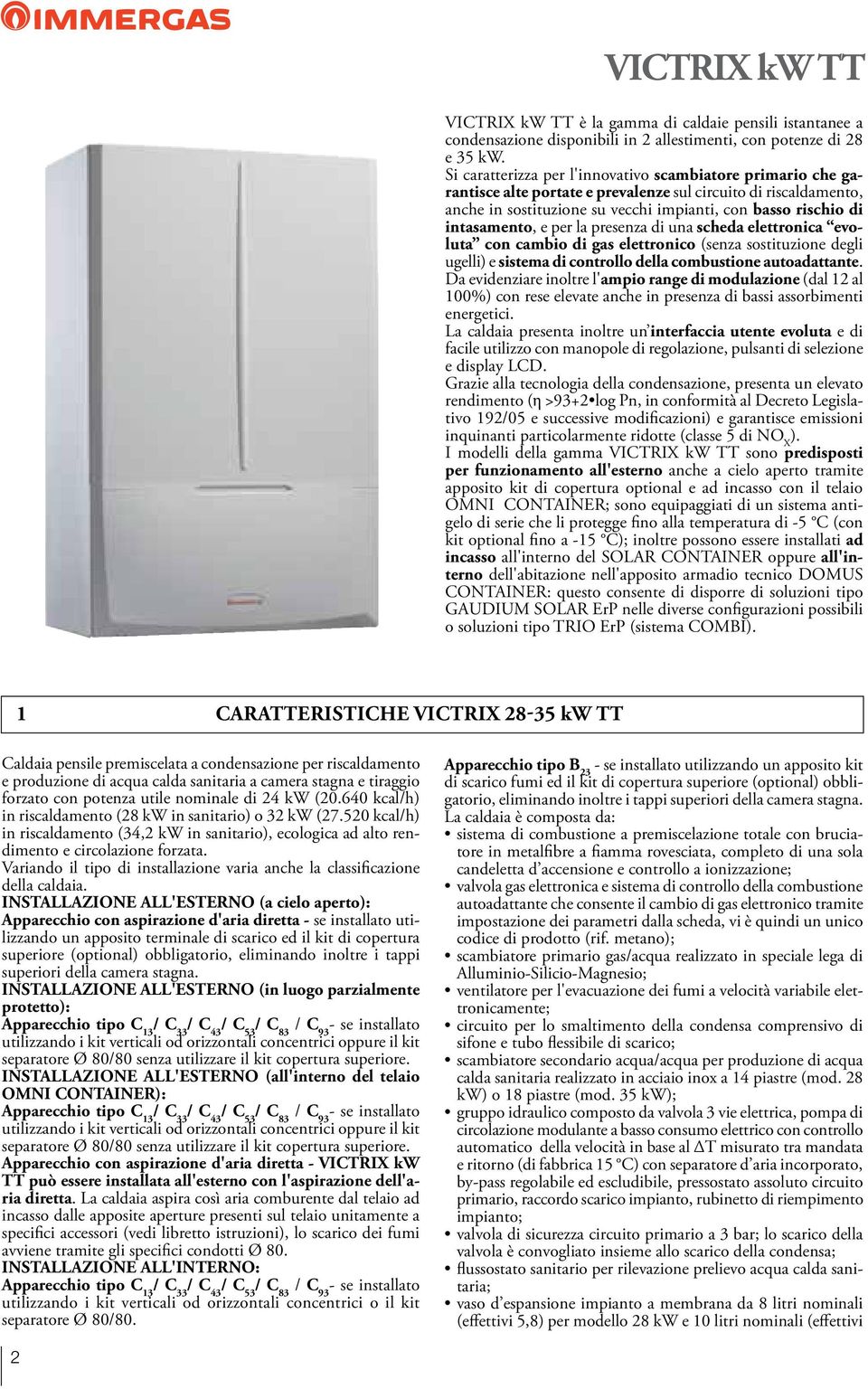 intasamento, e per la presenza di una scheda elettronica evoluta con cambio di gas elettronico (senza sostituzione degli ugelli) e sistema di controllo della combustione autoadattante.