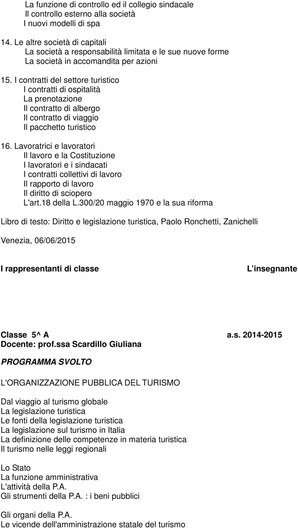 I contratti del settore turistico I contratti di ospitalità La prenotazione Il contratto di albergo Il contratto di viaggio Il pacchetto turistico 16.