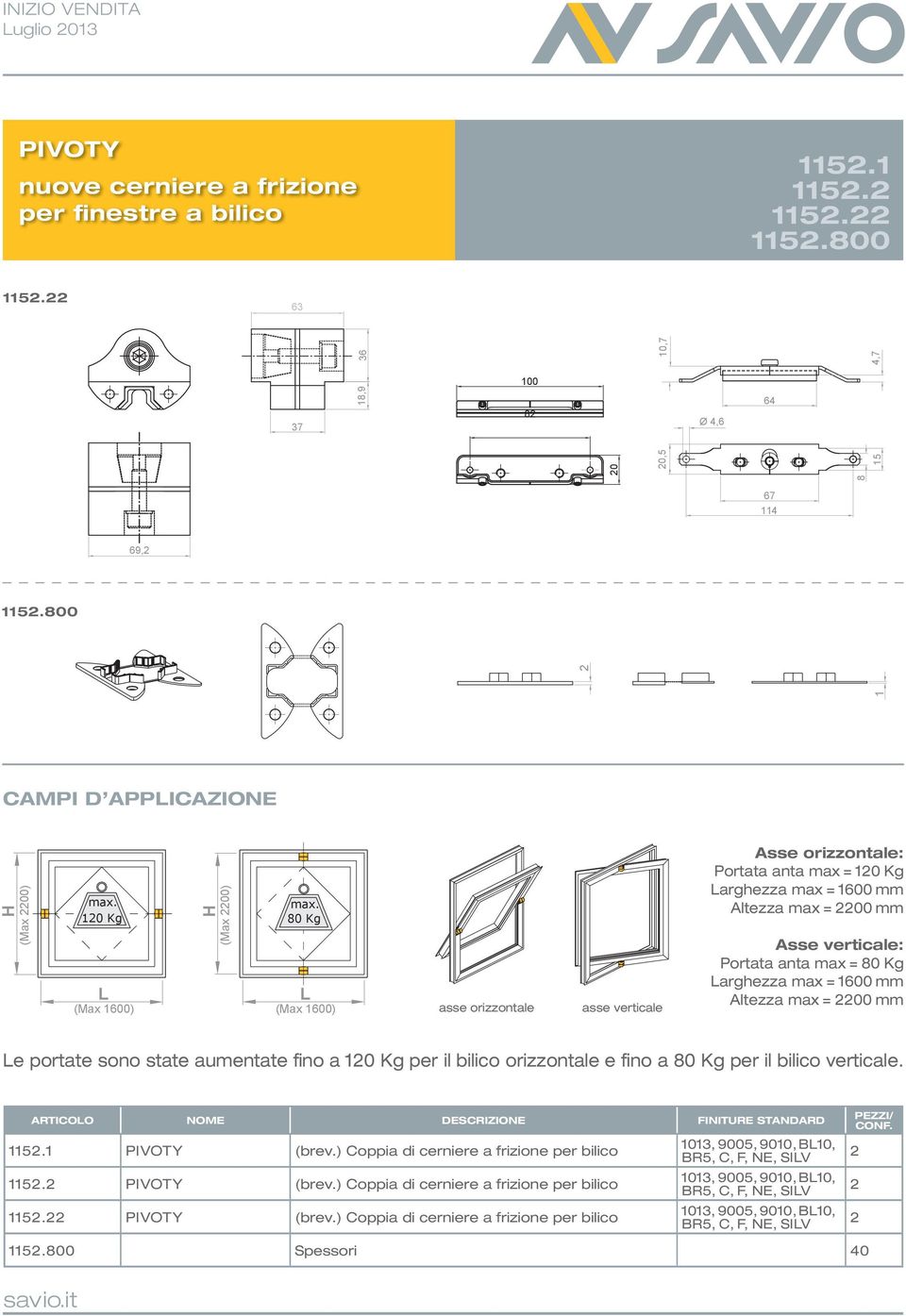 mm Altezza max = 00 mm Le portate sono state aumentate fino a 10 Kg per il bilico orizzontale e fino a 0 Kg per il bilico verticale. ARTICOLO NOME DESCRIZIONE FINITURE STANDARD (brev.