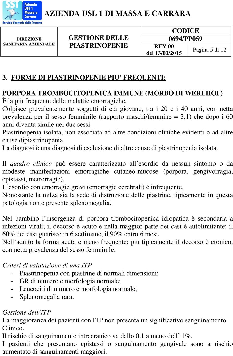 Piastrinopenia isolata, non associata ad altre condizioni cliniche evidenti o ad altre cause dipiastrinopenia. La diagnosi è una diagnosi di esclusione di altre cause di piastrinopenia isolata.