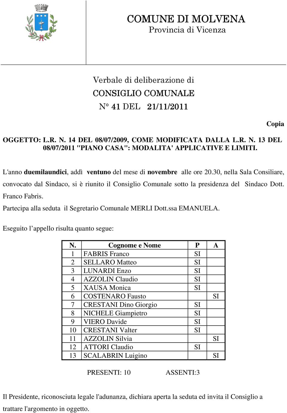 Franco Fabris. Partecipa alla seduta il Segretario Comunale MERLI Dott.ssa EMANUELA. Eseguito l appello risulta quanto segue: N.