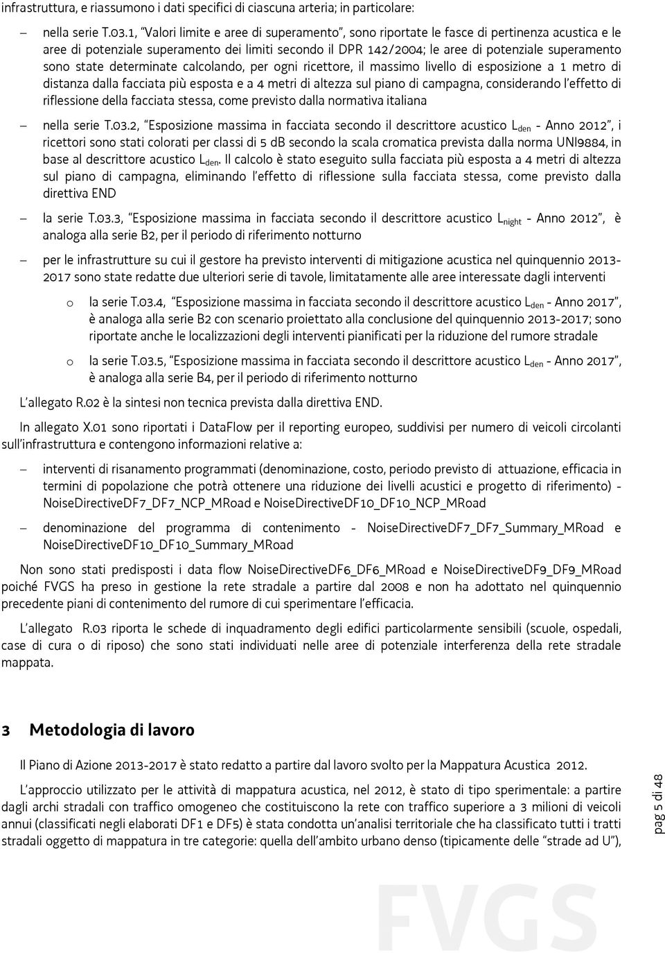 state determinate calcolando, per ogni ricettore, il massimo livello di esposizione a 1 metro di distanza dalla facciata più esposta e a 4 metri di altezza sul piano di campagna, considerando l