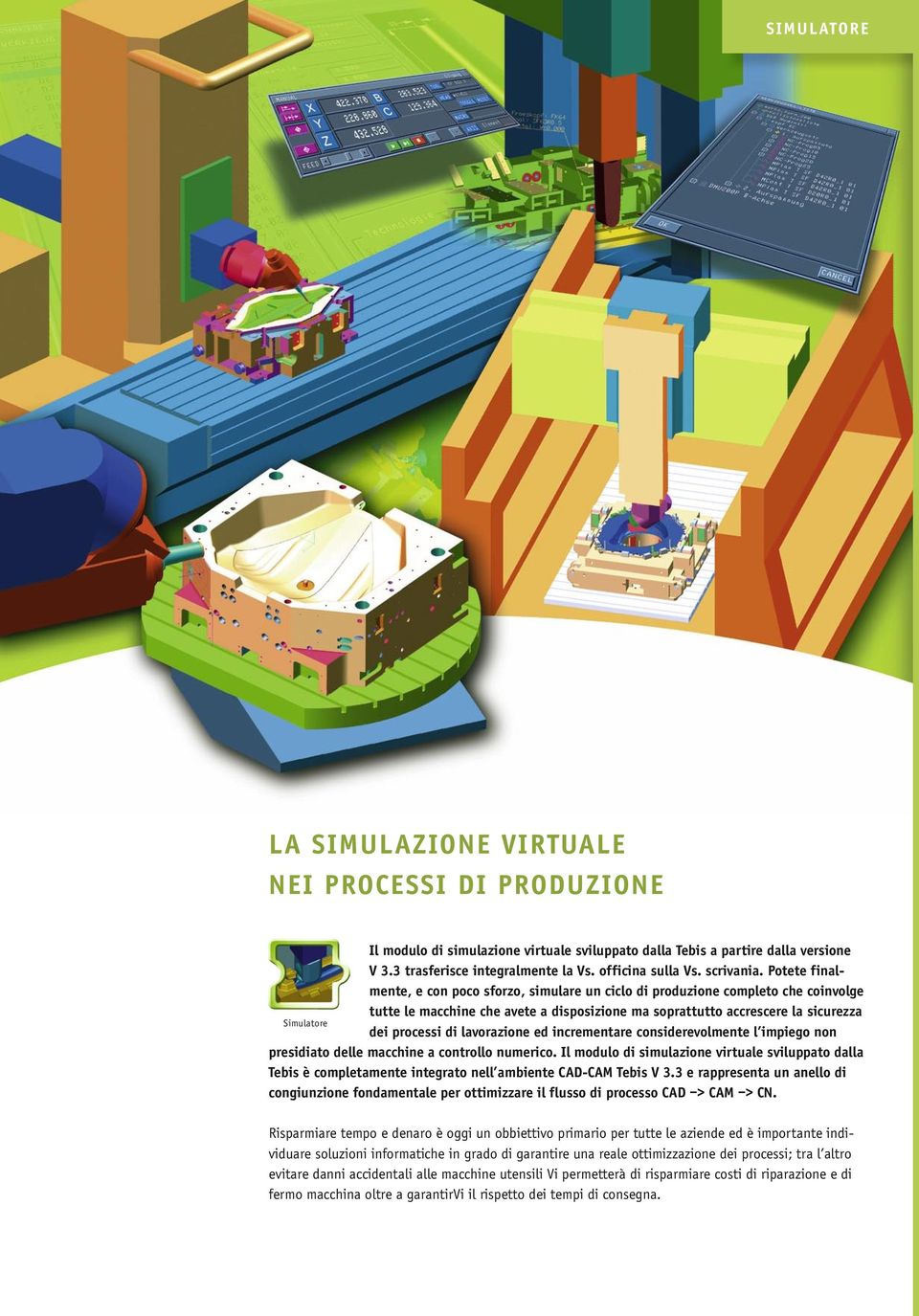 Potete finalmente, e con poco sforzo, simulare un ciclo di produzione completo che coinvolge tutte le macchine che avete a disposizione ma soprattutto accrescere la sicurezza Simulatore dei processi