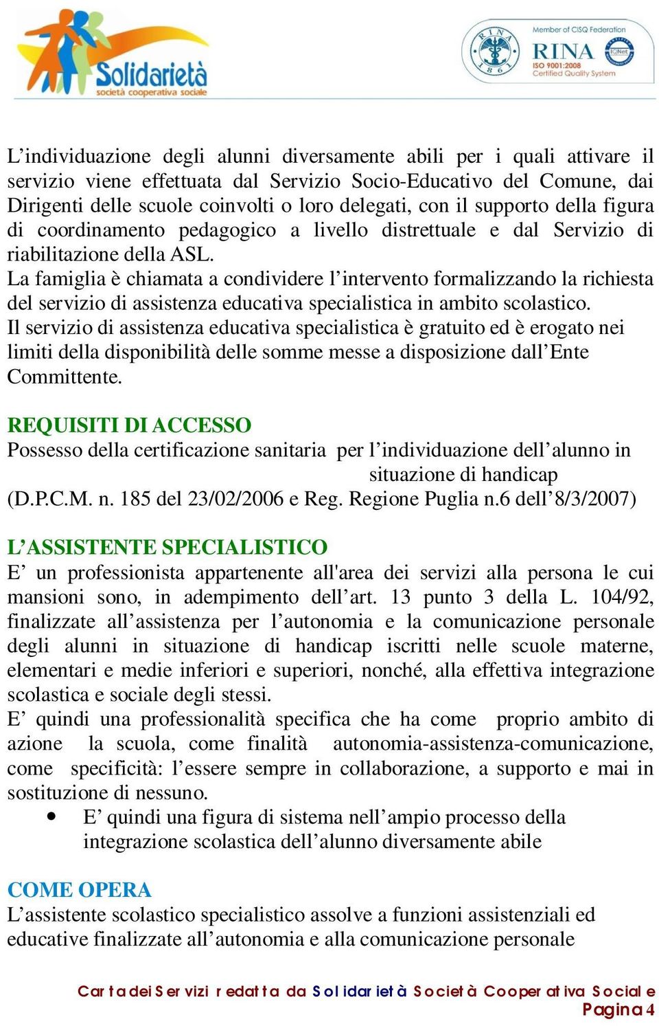 La famiglia è chiamata a condividere l intervento formalizzando la richiesta del servizio di assistenza educativa specialistica in ambito scolastico.