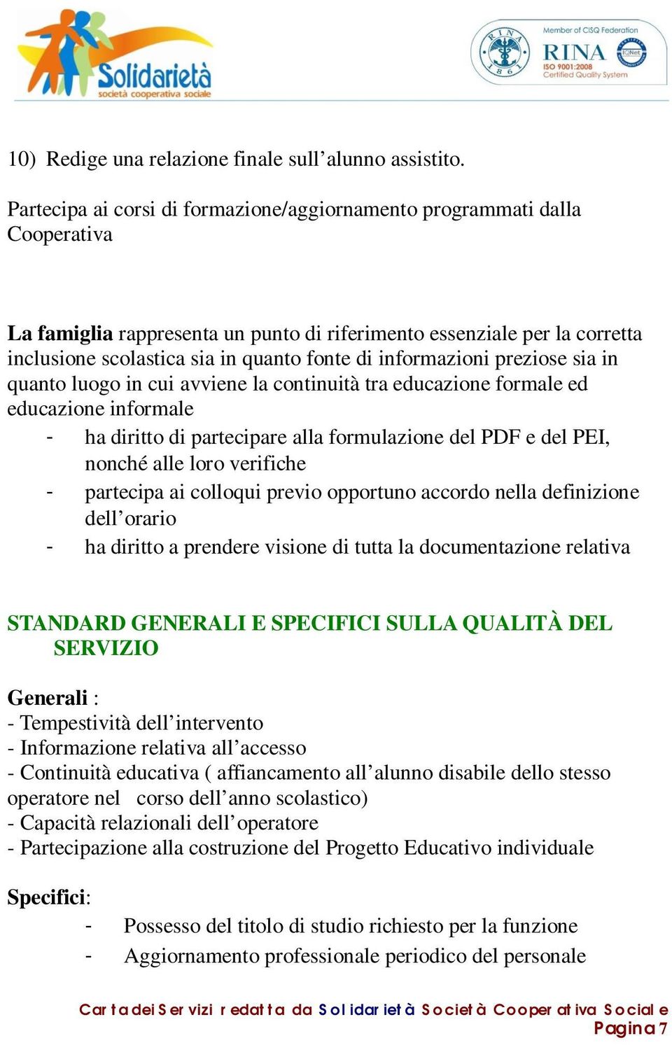 informazioni preziose sia in quanto luogo in cui avviene la continuità tra educazione formale ed educazione informale - ha diritto di partecipare alla formulazione del PDF e del PEI, nonché alle loro