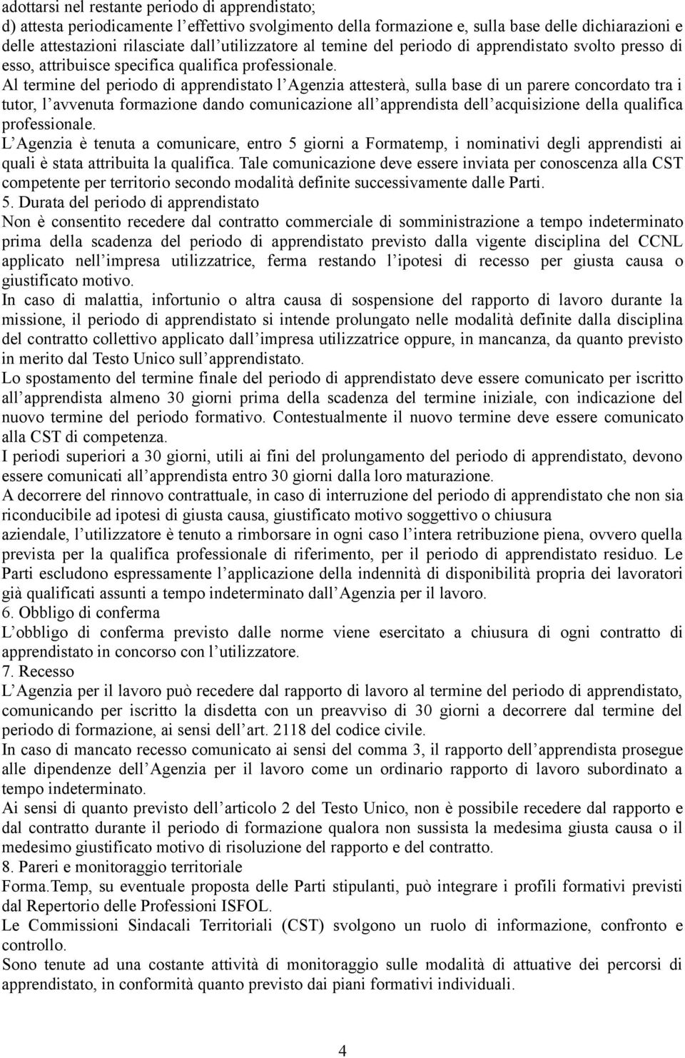 Al termine del periodo di apprendistato l Agenzia attesterà, sulla base di un parere concordato tra i tutor, l avvenuta formazione dando comunicazione all apprendista dell acquisizione della