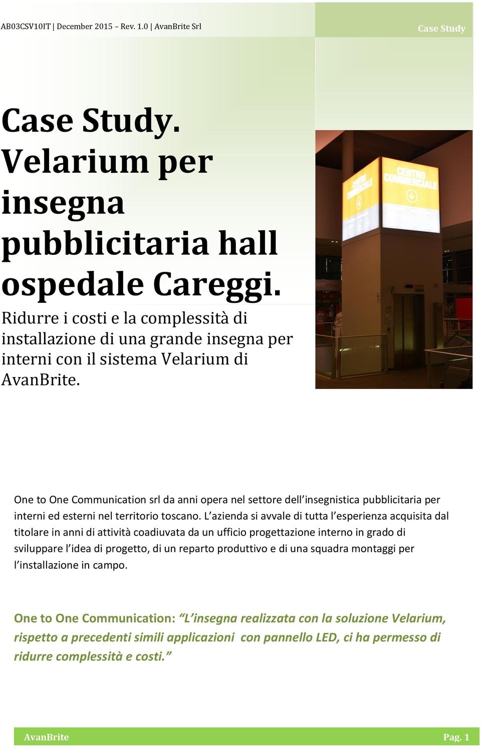 One to One Communication srl da anni opera nel settore dell insegnistica pubblicitaria per interni ed esterni nel territorio toscano.