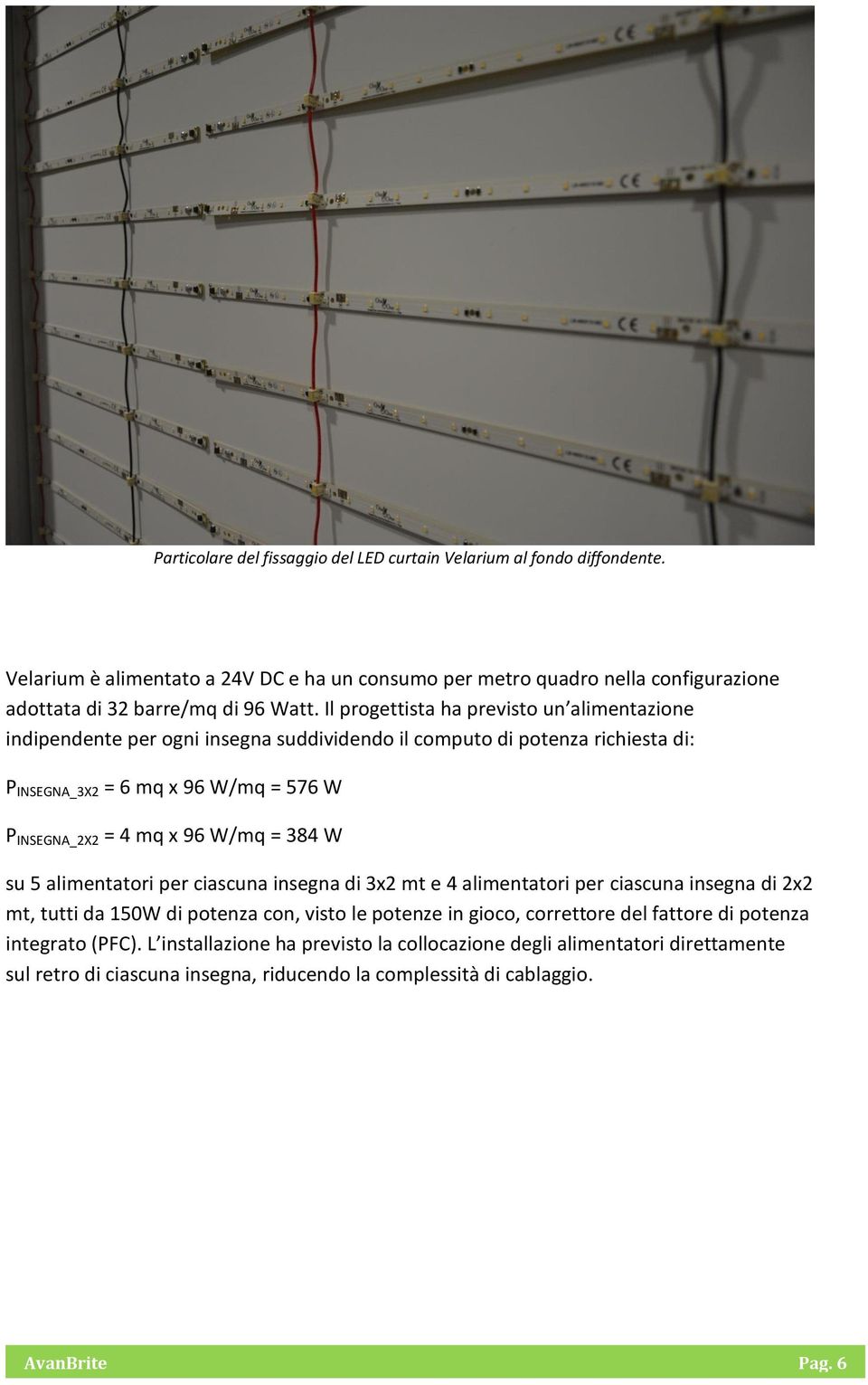 Il progettista ha previsto un alimentazione indipendente per ogni insegna suddividendo il computo di potenza richiesta di: P INSEGNA_3X2 = 6 mq x 96 W/mq = 576 W P INSEGNA_2X2 = 4 mq x 96