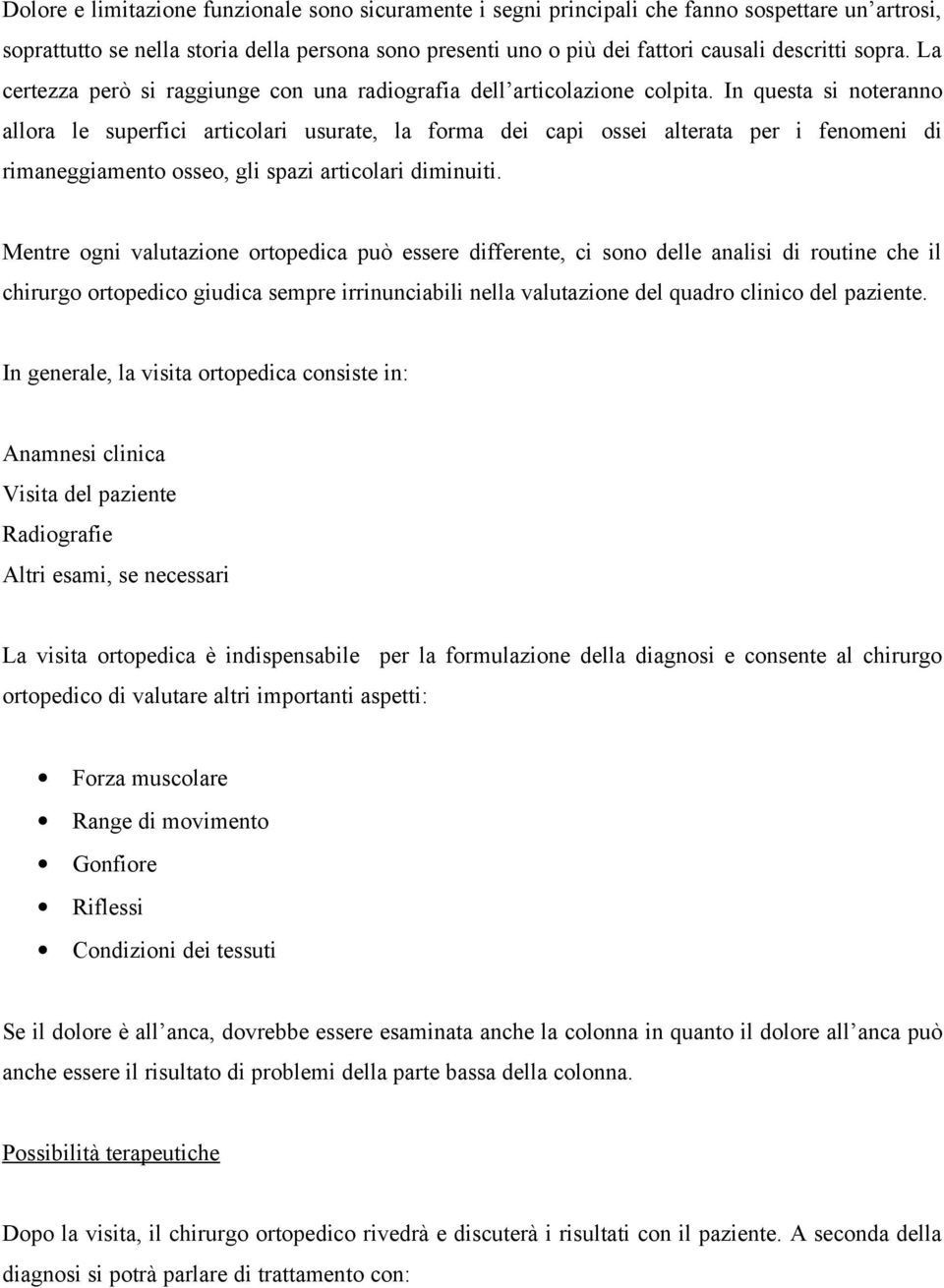 In questa si noteranno allora le superfici articolari usurate, la forma dei capi ossei alterata per i fenomeni di rimaneggiamento osseo, gli spazi articolari diminuiti.