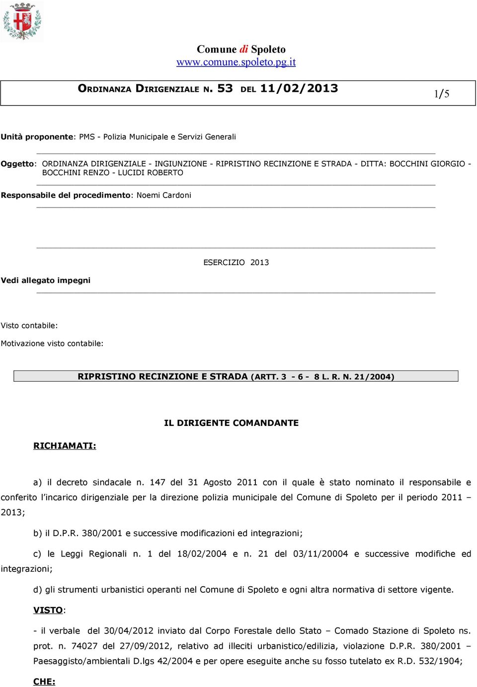 147 del 31 Agosto 2011 con il quale è stato nominato il responsabile e conferito l incarico dirigenziale per la direzione polizia municipale del Comune di Spoleto per il periodo 2011 2013; b) il D.P.