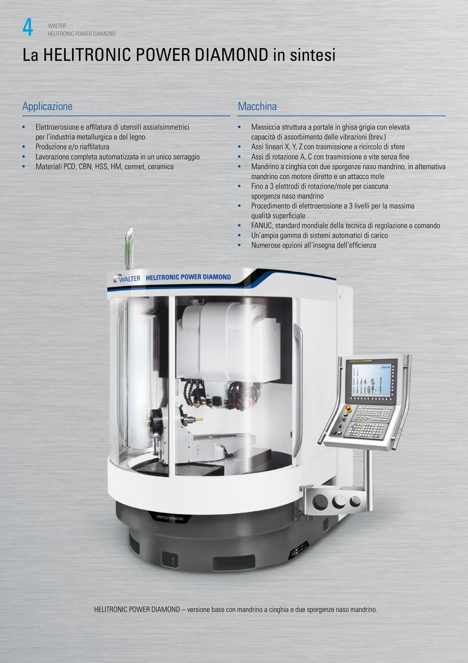 ) Assi lineari X, Y, Z con trasmissione a ricircolo di sfere Assi di rotazione A, C con trasmissione a vite senza fine Mandrino a cinghia con due sporgenze naso mandrino, in alternativa mandrino con