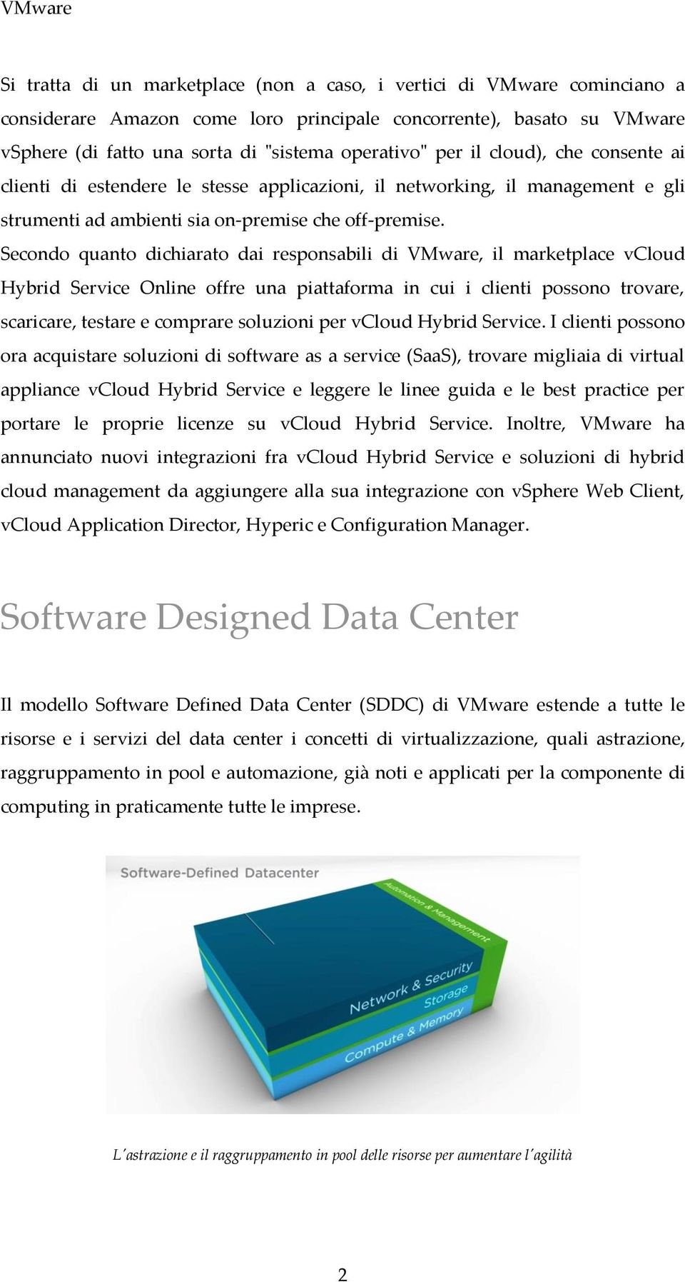 Secondo quanto dichiarato dai responsabili di VMware, il marketplace vcloud Hybrid Service Online offre una piattaforma in cui i clienti possono trovare, scaricare, testare e comprare soluzioni per