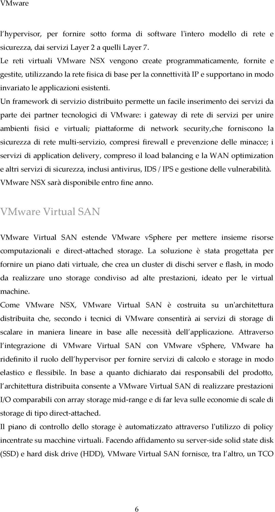 Un framework di servizio distribuito permette un facile inserimento dei servizi da parte dei partner tecnologici di VMware: i gateway di rete di servizi per unire ambienti fisici e virtuali;