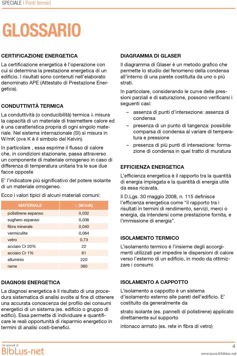 CONDUTTIVITÀ TERMICA La conduttività (o conducibilità) termica λ misura la capacità di un materiale di trasmettere calore ed è una caratteristica propria di ogni singolo materiale.