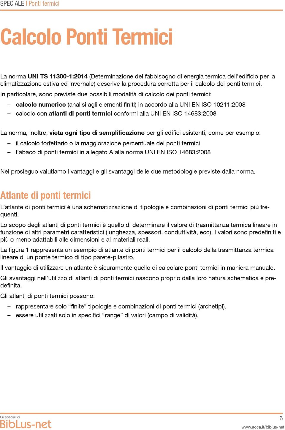 In particolare, sono previste due possibili modalità di calcolo dei ponti termici: calcolo numerico (analisi agli elementi finiti) in accordo alla UNI EN ISO 10211:2008 calcolo con atlanti di ponti