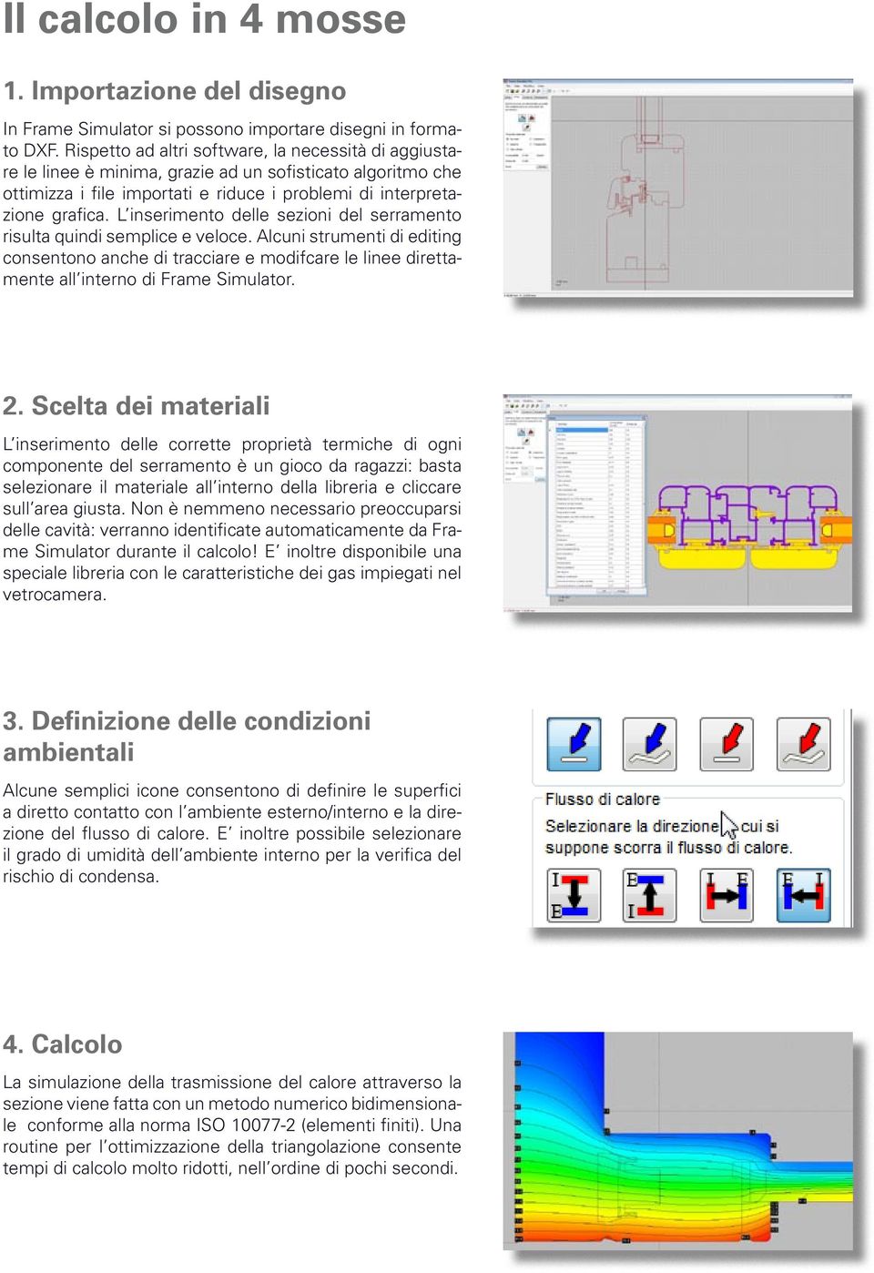 L inserimento delle sezioni del serramento risulta quindi semplice e veloce. Alcuni strumenti di editing consentono anche di tracciare e modifcare le linee direttamente all interno di Frame Simulator.